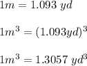 1 m = 1.093\ yd\\\\1m^{3}=(1.093yd)^{3} \\ \\1m^{3}=1.3057\ yd^{3} \\\\
