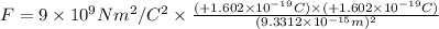 F=9\times 10^9 N m^2/C^2\times \frac{(+1.602\times 10^{-19} C)\times (+1.602\times 10^{-19} C)}{(9.3312\times 10^{-15} m)^2}