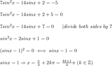 7sin^2x-14sinx+2=-5\\\\7sin^2x-14sinx+2+5=0\\\\7sin^2x-14sinx+7=0\ \ \ \ \ |divide\ both\ sides\ by\ 7\\\\sin^2x-2sinx+1=0\\\\(sinx-1)^2=0\iff sinx-1=0\\\\sinx=1\Rightarrow x=\frac{\pi}{2}+2k\pi=\frac{4k+1}{2}\pi\ (k\in\mathbb{Z})