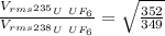 \frac {{V_{rms}}_{^{235}U\ UF_6}}{{V_{rms}}_{^{238}U\ UF_6}}=\sqrt {\frac {352}{349}}