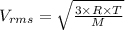 V_{rms}=\sqrt {\frac {3\times R\times T}{M}}