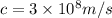 c = 3 \times 10^8 m/s