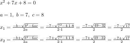 x^2 + 7x + 8 = 0\\ \\a=1, \ b=7 ,\ c=8 \\ \\ x_{1}=\frac{-b-\sqrt{b^2-4ac}}{2a}=\frac{-7-\sqrt{7^2-4 \cdot 1\cdot 8}}{2 \cdot 1}=\frac{-7-\sqrt{49-32}}{2}=\frac{-7-\sqrt{17}}{2}\\ \\x_{2}=\frac{-b+\sqrt{b^2-4ac}}{2a}=\frac{-7+\sqrt{7^2-4 \cdot 1\cdot 8}}{2 \cdot 1}=\frac{-7+\sqrt{49-32}}{2}=\frac{-7+\sqrt{17}}{2}