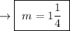 \rightarrow \boxed{ \ m = 1 \frac{1}{4} \ }