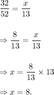 \dfrac{32}{52}=\dfrac{x}{13}\\\\\\\Rightarrow \dfrac{8}{13}=\dfrac{x}{13}\\\\\\\Rightarrow x=\dfrac{8}{13}\times13\\\\\Rightarrow x=8.