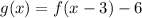 g(x)=f(x-3)-6