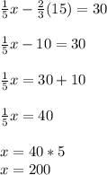 \frac{1}{5}x - \frac{2}{3}(15) =30\\\\\frac{1}{5}x-10=30\\\\\frac{1}{5}x=30+10\\\\\frac{1}{5}x=40\\\\x = 40*5\\x= 200