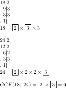 18|2\\.\ 9|3\\.\ 3|3\\.\ 1|\\18=\fbox2\times\fbox3\times3\\\\24|2\\12|2\\.\ 6|2\\.\ 3|3\\.\ 1|\\24=\fbox2\times2\times2\times\fbox3\\\\GCF(18;\ 24)=\fbox2\times\fbox3=6