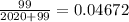 \frac{99}{2020+99} =0.04672