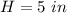 H=5\ in