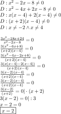 D:x^2-2x-8\not=0\\&#10;D:x^2-4x+2x-8\not=0\\&#10;D:x(x-4)+2(x-4)\not=0\\&#10;D:(x+2)(x-4)\not=0\\&#10;D:x\not =-2 \wedge x\not =4\\\\&#10;\frac{3x^2-18x+24}{x^2-2x-8}=0\\&#10;\frac{3(x^2-6x+8)}{(x+2)(x-4)}=0\\&#10;\frac{3(x^2-4x-2x+8)}{(x+2)(x-4)}=0\\&#10;\frac{3(x(x-4)-2(x-4))}{(x+2)(x-4)}=0\\&#10;\frac{3(x-2)(x-4)}{(x+2)(x-4)}=0\\&#10;\frac{3(x-2)(x-4)}{(x+2)(x-4)}=0\\&#10;\frac{3(x-2)}{(x+2)}=0|\cdot(x+2)\\&#10;3(x-2)=0|:3\\&#10;x-2=0\\&#10;\boxed{x=2}&#10;