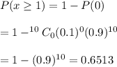P(x\geq1)=1-P(0)\\\\=1-^{10}C_{0}(0.1)^0(0.9)^{10}\\\\=1-(0.9)^{10}=0.6513