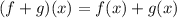 (f + g) (x) = f (x) + g (x)