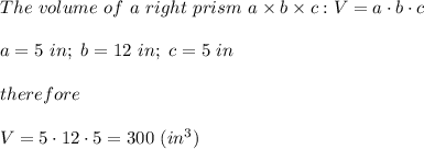 The\ volume\ of\ a\ right\ prism\ a\times b\times c:V=a\cdot b\cdot c\\\\a=5\ in;\ b=12\ in;\ c=5\ in\\\\therefore\\\\V=5\cdot12\cdot5=300\ (in^3)