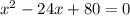 x^{2} -24x+80=0