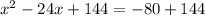 x^2 - 24x + 144= -80 + 144