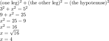(\hbox{one leg})^2+(\hbox{the other leg})^2=(\hbox{the hypotenuse})^2 \\&#10;3^2+x^2=5^2 \\&#10;9+x^2=25 \\&#10;x^2=25-9 \\&#10;x^2=16 \\&#10;x=\sqrt{16} \\&#10;x=4