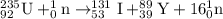 _{92}^{235}\textrm{U}+_0^1\textrm{n}\rightarrow _{53}^{131}\textrm{I}+_{39}^{89}\textrm{Y}+16_{0}^1\textrm{n}