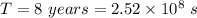 T=8\ years=2.52\times 10^{8}\ s