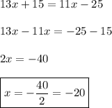 13x+15=11x-25 \\ \\ 13x-11x=-25-15 \\\\ 2x=-40 \\\\ \boxed{x=-\frac{40}{2}=-20}