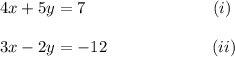 4x+5y=7~~~~~~~~~~~~~~~~~~~~~~~(i)\\\\3x-2y=-12~~~~~~~~~~~~~~~~~~~(ii)