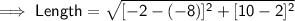 \mathsf{\implies Length = \sqrt{[-2 - (-8)]^2 + [10 - 2]^2}}