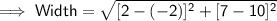 \mathsf{\implies Width = \sqrt{[2 - (-2)]^2 + [7 - 10]^2}}