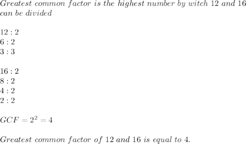Greatest\ common\ factor\ is\ the\ highest\ number\ by\ witch\ 12\ and\ 16\\can\ be\ divided\\\\&#10;12:2\\&#10;6:2\\3:3\\\\&#10;16:2\\&#10;8:2\\4:2\\2:2\\\\GCF=2^2=4\\\\Greatest\ common\ factor\ of\ 12\ and\ 16\ is\ equal\ to\ 4.&#10;