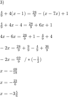 3)\\\\\frac{4}{9} +4(x-1)=\frac{28}{9} -(x-7x)+1\\\\\frac{4}{9} +4 x-4=\frac{28}{9}+6x+1\\\\ 4 x-6x=\frac{28}{9} +1- \frac{4}{9}+4 \\\\ -2x=\frac{28}{9} + \frac{9}{9}- \frac{4}{9}+ \frac{36}{9} \\\\ -2x=\frac{69}{9} \ \ / *(-\frac{1}{2}) \\\\x=-\frac{69}{18}\\\\x=-\frac{23}{6} \\\\x=-3\frac{5}{6}