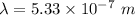 \lambda=5.33\times 10^{-7}\ m