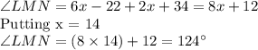 \angle{LMN} = 6x -22 + 2x + 34 = 8x + 12 \\\text{Putting x = 14}\\\angle{LMN} = (8\times 14) + 12 = 124\textdegree