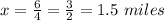 x=\frac{6}{4}=\frac{3}{2}=1.5\ miles