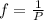 f = \frac{1}{P}