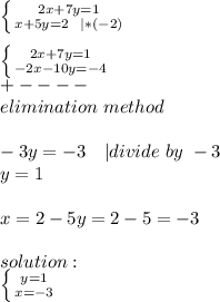 \left \{ {{2x+7y=1} \atop {x+5y=2\ \ |*(-2)}} \right. \\\\&#10; \left \{ {{2x+7y=1} \atop {-2x-10y=-4}} \right. \\+----\\elimination\ method\\\\&#10;-3y=-3\ \ \ | divide\ by\ -3\\&#10;y=1\\\\&#10;x=2-5y=2-5=-3\\\\&#10;solution:\\ \left \{ {{y=1} \atop {x=-3}} \right.