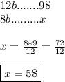 12b.......9\$ \\ 8b.........x \\\\ x=\frac{8*9}{12}=\frac{72}{12} \\\\ \boxed{x=5\$}