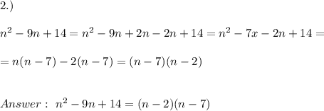 2.)\\ \\ n^2 - 9n +14 = n^2 - 9n+2n -2n +14 = n^2 - 7x -2n +14 =\\ \\ = n(n-7)-2(n-7)=(n-7)(n- 2)\\ \\ \\ Answer : \ n^2 - 9n +14 =(n-2)(n-7)