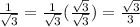 \frac{1}{\sqrt{3} } = \frac{1}{\sqrt{3} }(\frac{\sqrt{3} }{\sqrt{3} } ) = \frac{\sqrt{3} }{3}