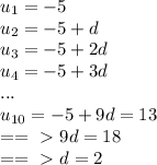 u_{1} =-5\\&#10; u_{2} =-5+d\\&#10; u_{3} =-5+2d\\&#10; u_{4} =-5+3d\\&#10;...\\&#10; u_{10} =-5+9d=13\\&#10;==\ \textgreater \  9d=18 \\&#10;==\ \textgreater \  d=2&#10;&#10;