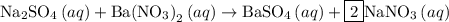 {\text{N}}{{\text{a}}_{\text{2}}}{\text{S}}{{\text{O}}_4}\left({aq}\right)+{\text{Ba}}{\left( {{\text{N}}{{\text{O}}_{\text{3}}}}\right)_2}\left({aq}\right) \to{\text{BaS}}{{\text{O}}_4}\left({aq}\right)+\boxed2{\text{NaN}}{{\text{O}}_3}\left({aq}\right)