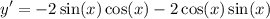 \displaystyle y' = -2 \sin(x) \cos(x) - 2 \cos(x) \sin(x)