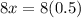 8x=8(0.5)