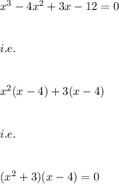 x^3-4x^2+3x-12=0\\\\\\i.e.\\\\\\x^2(x-4)+3(x-4)\\\\\\i.e.\\\\\\(x^2+3)(x-4)=0