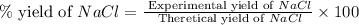 \% \text{ yield of }NaCl=\frac{\text{ Experimental yield of }NaCl}{\text{ Theretical yield of }NaCl}\times 100