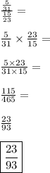 \frac{\frac{5}{31}}{\frac{15}{23}}=\\\\\frac{5}{31}\times\frac{23}{15}=\\\\ \frac{5\times23}{31\times15}=\\\\\frac{115}{465}=\\\\ \frac{23}{93}\\\\{\boxed{\frac{23}{93}}