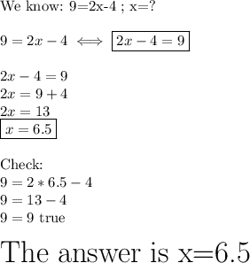 \text{We know: 9=2x-4 ; x=?} \\\\ 9=2x-4 \iff \boxed{2x-4=9} \\ \\ 2x-4=9\\2x=9+4\\2x=13\\ \boxed{x=6.5} \\  \\ \text{Check:} \\ 9=2*6.5-4\\9=13-4\\ \  9=9  \ \text{true}  \\\\\huge{ \text{The answer is x=6.5}}