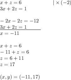 x+z=6 \ \ \ \ \ \ \ \ \ \ \ \ \ \ \ \ \ \ |\times (-2) \\&#10;3x+2z=1 \\ \\&#10;-2x-2z=-12 \\&#10;\underline{3x+2z=1 \ \ \ \ \ \ \ \ } \\&#10;x=-11 \\ \\&#10;x+z=6 \\&#10;-11+z=6 \\&#10;z=6+11 \\&#10;z=17 \\ \\&#10;(x,y)=(-11,17)