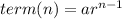 term(n)=ar^{n-1}