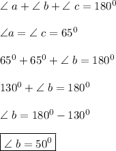 \angle \ a+ \angle \ b+ \angle \ c =180^0 \\\\ \angle a=\angle \ c=65^0 \\\\ 65^0+65^0+\angle \ b=180^0 \\\\ 130^0+\angle \ b=180^0 \\\\ \angle \ b=180^0-130^0 \\\\ \boxed{\angle \ b=50^0}