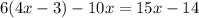 6(4x - 3) - 10x = 15x - 14