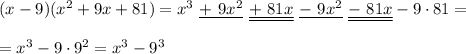 (x-9)(x^2 + 9x + 81)=x^3\ \underline{+\ 9x^2}\ \underline{\underline{+\ 81x}}\ \underline{-\ 9x^2}\ \underline{\underline{-\ 81x}}-9\cdot81=\\\\=x^3-9\cdot9^2=x^3-9^3